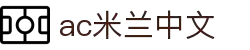 米兰(中国)体育官方网站-AC Milan
